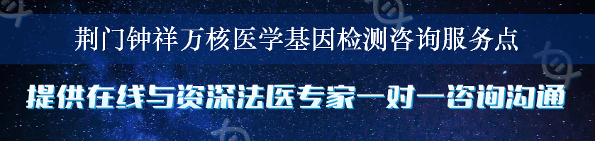 荆门钟祥万核医学基因检测咨询服务点